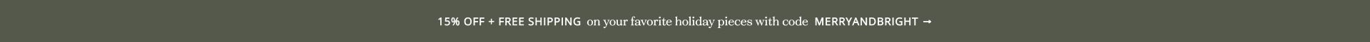 15% Off + Free Shipping on your favorite holiday pieces with code MERRYANDBRIGHT ->